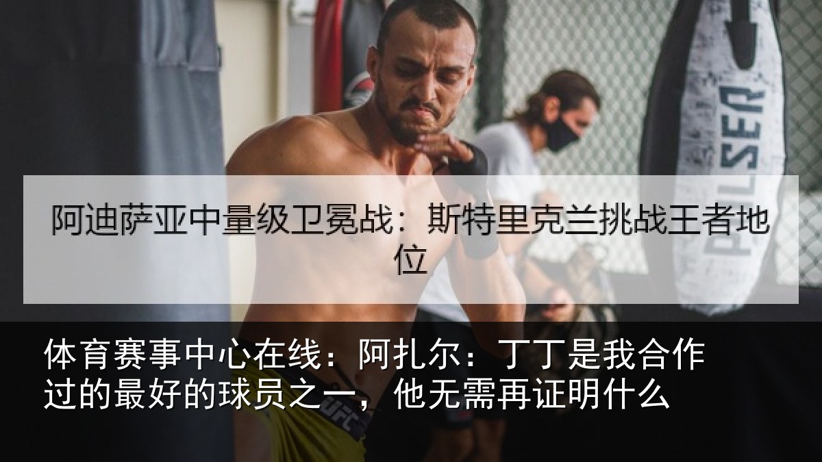 体育赛事中心在线：阿扎尔：丁丁是我合作过的最好的球员之一，他无需再证明什么