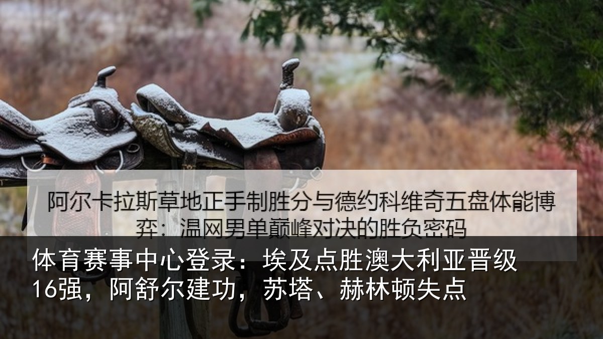 体育赛事中心登录：埃及点胜澳大利亚晋级16强，阿舒尔建功，苏塔、赫林顿失点