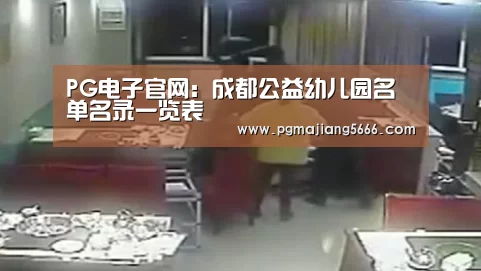 PG电子官网:成都公益幼儿园名单名录一览表(图1) PG麻将官网入口