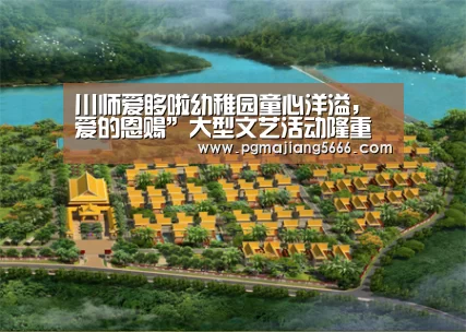 川师爱哆啦幼稚园童心洋溢,爱的恩赐”大型文艺活动隆重举行|PG麻将官网入口(图2) PG官方入口