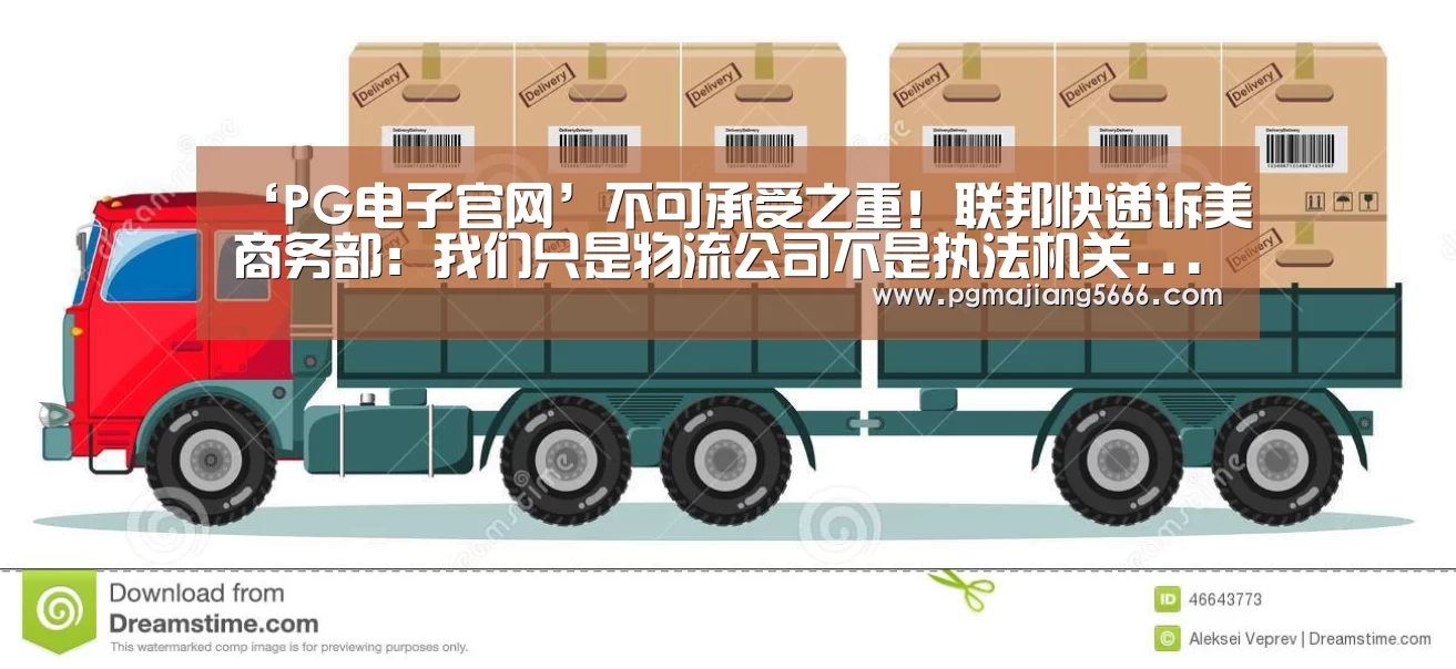 ‘PG电子官网’不可承受之重!联邦快递诉美商务部:我们只是物流公司不是执法机关...(图3) PG麻将手机版下载
