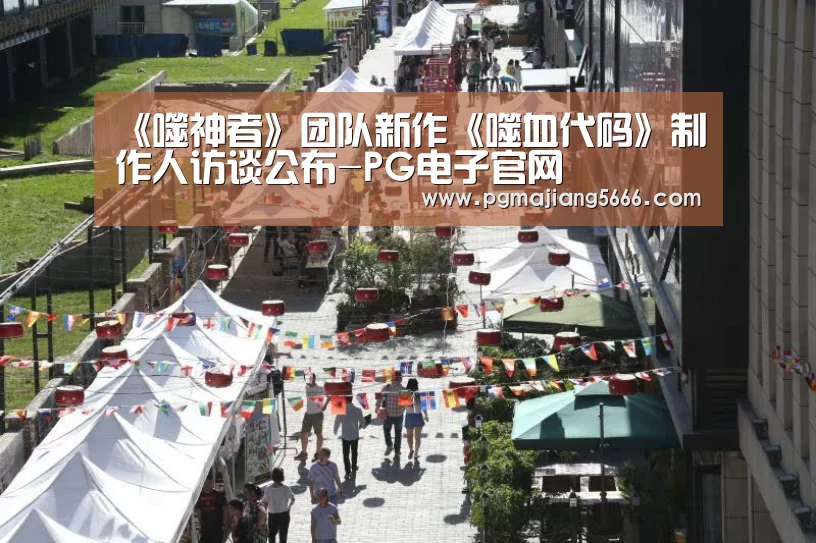 《噬神者》团队新作《噬血代码》制作人访谈公布-PG电子官网(图1) PG官方入口